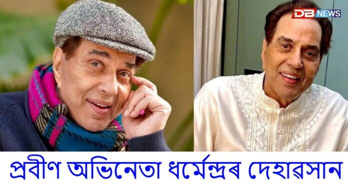 ভাৰতীয় চিনেমা জগতৰ কিংবদন্তি, প্ৰবীণ অভিনেতা ধৰ্মেন্দ্ৰৰ দেহাৱসান