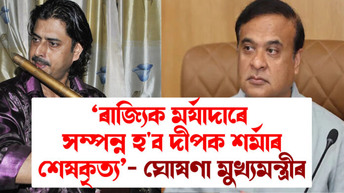 ৰাজ্যিক মৰ্যাদাৰে সম্পন্ন হ'ব দীপক শৰ্মাৰ শেষকৃত্য: ঘোষণা মুখ্যমন্ত্ৰীৰ ।Deepak Sarma