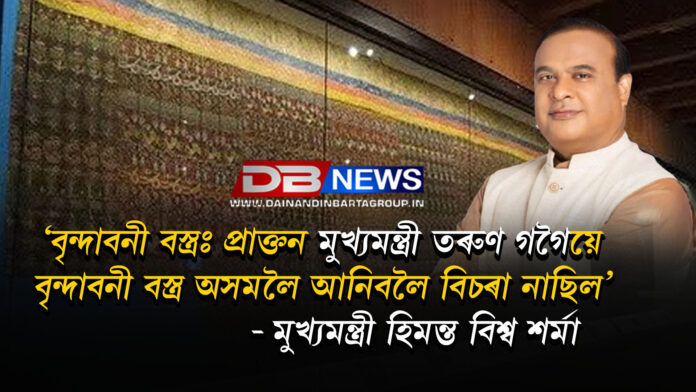 বৃন্দাবনী বস্ত্ৰঃ প্ৰাক্তন মুখ্যমন্ত্ৰী তৰুণ গগৈয়ে বৃন্দাবনী বস্ত্ৰ অসমলৈ আনিবলৈ বিচৰা নাছিল- মুখ্যমন্ত্ৰী হিমন্ত বিশ্ব শৰ্মা । Vrindavani vastra