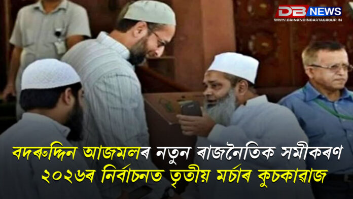 বদৰুদ্দিন আজমলৰ নতুন ৰাজনৈতিক সমীকৰণ । ২০২৬ৰ নিৰ্বাচনত তৃতীয় মৰ্চাৰ কুচকাৱাজ । AIMIM