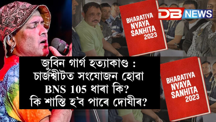 জুবিন গাৰ্গ হত্যাকাণ্ড : চাৰ্জশ্বীটত সংযোজন হোৱা BNS 105 ধাৰা কি? কি শাস্তি হ’ব পাৰে দোষীৰ?