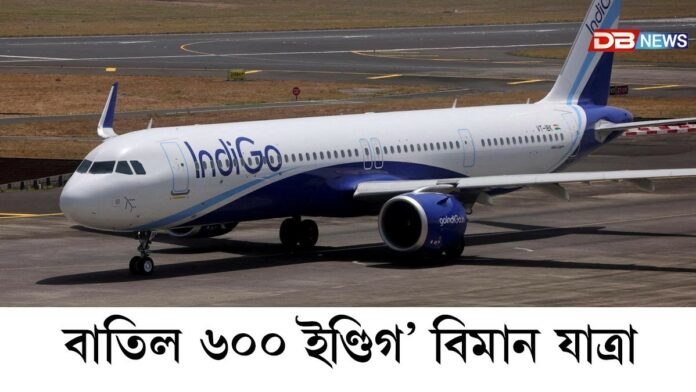 বাতিল ৬০০ ইণ্ডিগ’ বিমান যাত্ৰা