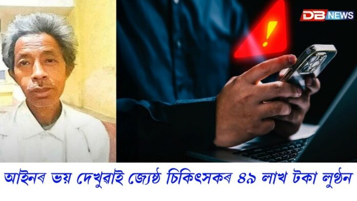 ভুৱা ‘ডিজিটেল গ্ৰেপ্তাৰ’ৰ আতংকঃ আইনৰ ভয় দেখুৱাই যোৰহাটৰ জ্যেষ্ঠ চিকিৎসকৰ ৪৯ লাখ টকা লুণ্ঠন