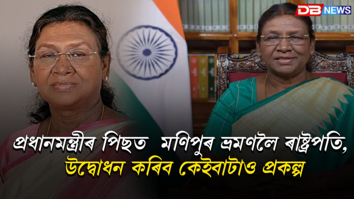 প্ৰধানমন্ত্ৰীৰ পিছত মণিপুৰলৈ ভ্ৰমণ ৰাষ্ট্ৰপতি মূৰ্মুৰ , উদ্বোধন কৰিব কেইবাটাও গুৰুত্বপূর্ণ প্ৰকল্প