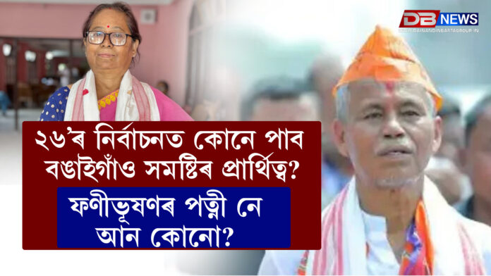 ২৬’ৰ নিৰ্বাচনত কোনে পাব বঙাইগাঁও সমষ্টিৰ প্ৰাৰ্থিত্ব?ফণীভূষণৰ পত্নী নে আন কোনো?