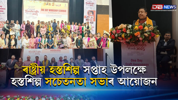 ৰাষ্ট্ৰীয় হস্তশিল্প সপ্তাহ উপলক্ষে হস্তশিল্প সচেতনতা সভাৰ আয়োজন ।National Handicrafts Week