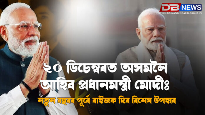 ২০ ডিচেম্বৰত অসমলৈ আহিব প্ৰধানমন্ত্ৰী মোদী, নতুন বছৰৰ পূৰ্বে ৰাইজক দিব বিশেষ উপহাৰ । Narendra Modi