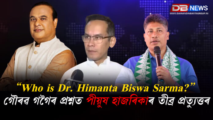 “Who is Dr. Himanta Biswa Sarma?” গৌৰৱ গগৈৰ প্ৰশ্নত পীয়ুষ হাজৰিকাৰ তীব্ৰ প্ৰত্যুত্তৰ