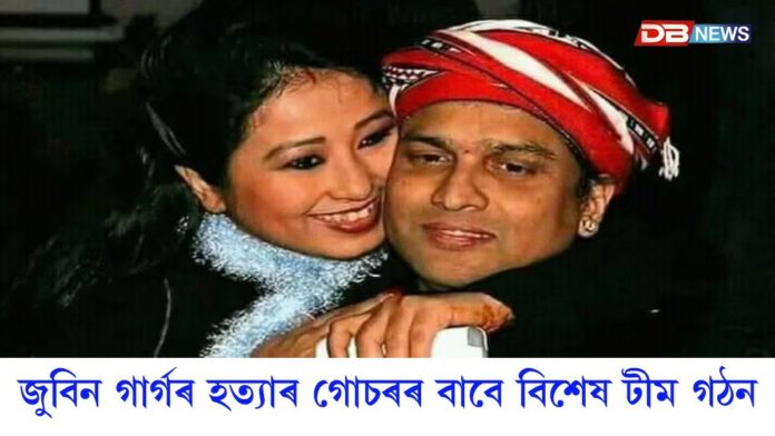 জুবিন গাৰ্গৰ হত্যাৰ(Zubeen Garg Death Case)গোচৰৰ বাবে বিশেষ টীম গঠন