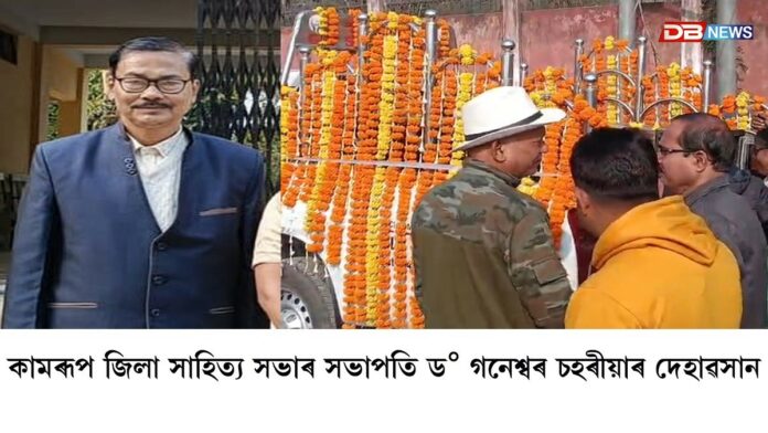 বিশিষ্ট সাহিত্যিক, শিক্ষাবিদ, তথা কামৰূপ জিলা সাহিত্য সভাৰ সভাপতি ড° গনেশ্বৰ চহৰীয়াৰ দেহাৱসান