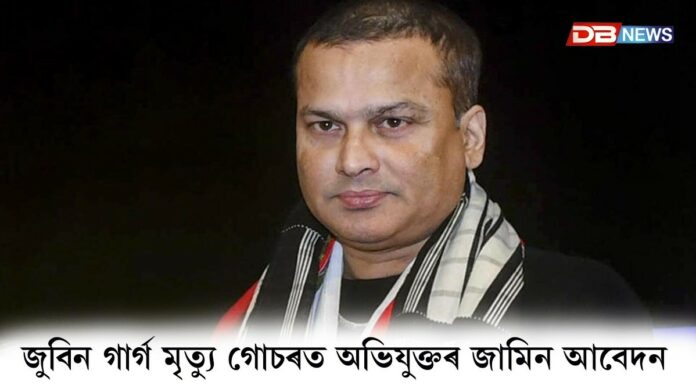 জুবিন গাৰ্গ মৃত্যু গোচৰত অভিযুক্তৰ জামিন আবেদন।(Zubeen Garg Death Case)