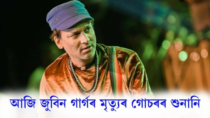 আজি প্ৰাণৰ শিল্পী জুবিন গাৰ্গৰ মৃত্যুৰ গোচৰৰ শুনানি।(Zubeen Garg Death Case)