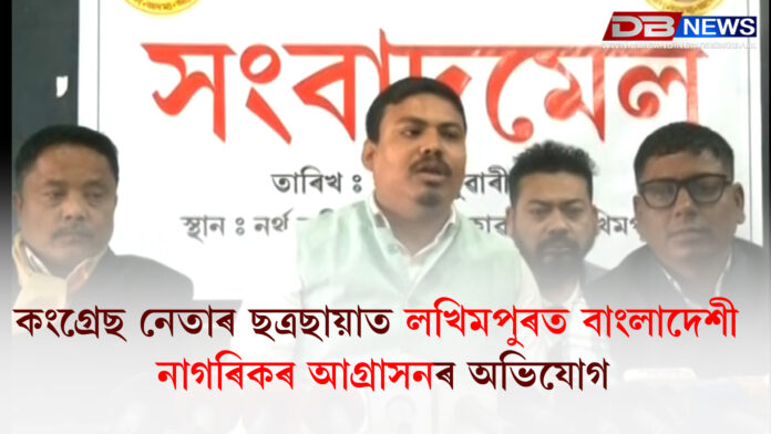 কংগ্ৰেছ নেতাৰ ছত্ৰছায়াত লখিমপুৰত বাংলাদেশী নাগৰিকৰ আগ্ৰাসনৰ অভিযোগ