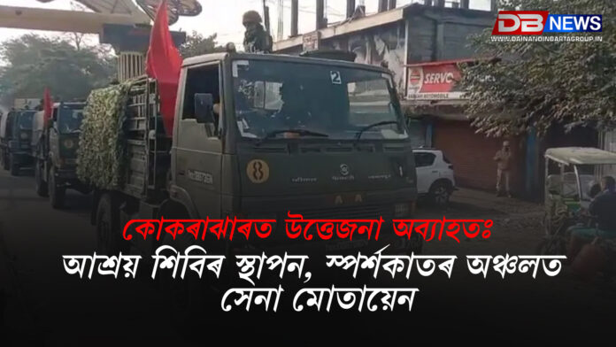 কোকৰাঝাৰত উত্তেজনা অব্যাহতঃ আশ্ৰয় শিবিৰ স্থাপন, স্পৰ্শকাতৰ অঞ্চলত সেনা মোতায়েন