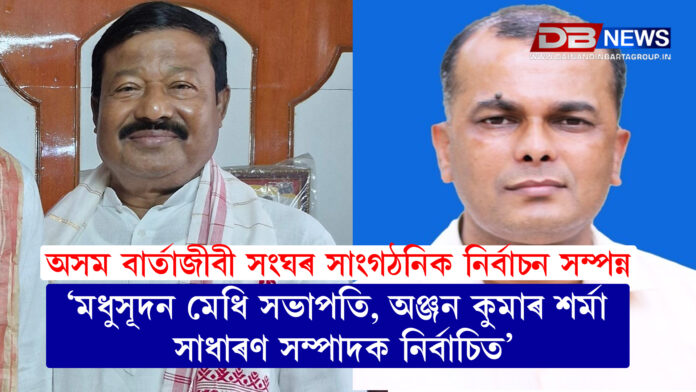 অসম বাৰ্তাজীবী সংঘৰ সাংগঠনিক নিৰ্বাচন সম্পন্ন , 'মধুসূদন মেধি সভাপতি, অঞ্জন কুমাৰ শৰ্মা সাধাৰণ সম্পাদক নিৰ্বাচিত'