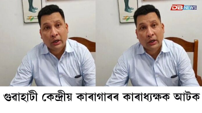 Guwahati News: গুৱাহাটী কেন্দ্ৰীয় কাৰাগাৰৰ কাৰাধ্যক্ষ দেৱকমল বৰাক আটক