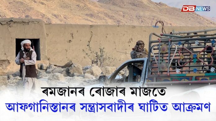 ৰমজানৰ ৰোজাৰ মাজতে আফগানিস্তানৰ সন্ত্ৰাসবাদীৰ ঘাটিত আক্ৰমণ