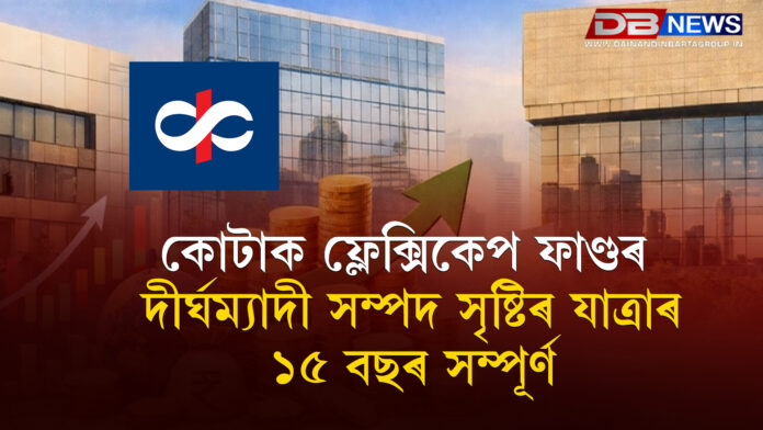 কোটাক ফ্লেক্সিকেপ ফাণ্ডৰ দীৰ্ঘম্যাদী সম্পদ সৃষ্টিৰ যাত্ৰাৰ ১৫ বছৰ সম্পূৰ্ণ ।