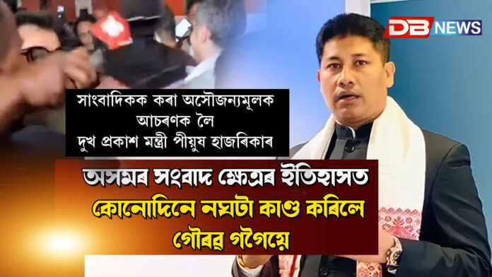 অসমৰ সংবাদ ক্ষেত্ৰৰ ইতিহাসত কোনোদিনে নঘটা কাণ্ড কৰিলে গৌৰৱ গগৈয়ে । সাংবাদিকক কৰা অসৌজন্যমূলক আচৰণক লৈ দুখ প্ৰকাশ মন্ত্ৰী পীয়ুষ হাজৰিকাৰ