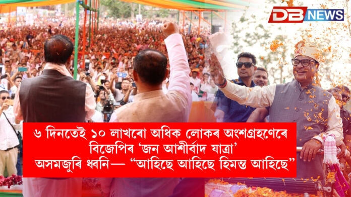 ৬ দিনতেই ১০ লাখৰো অধিক লোকৰ অংশগ্ৰহণেৰে বিজেপিৰ ‘জন আশীৰ্বাদ যাত্ৰা’; অসমজুৰি ধ্বনি— “আহিছে আহিছে হিমন্ত আহিছে”