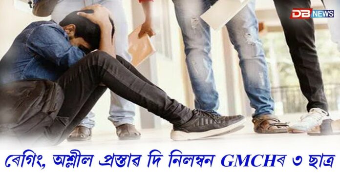 সহপাঠীক ৰেগিং, অশ্লীল প্ৰস্তাৱ, মানসিক হাৰাশাস্তি দি নিলম্বন GMCHৰ তিনি ছাত্ৰ