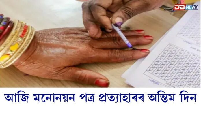 আজি বিধানসভা নিৰ্বাচনৰ মনোনয়ন পত্ৰ প্ৰত্যাহাৰৰ অন্তিম দিন