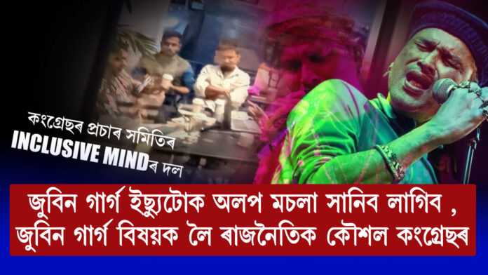 জুবিন গাৰ্গ ইছ্যুটোক অলপ মচলা সানিব লাগিব ,জুবিন গাৰ্গ বিষয়ক লৈ ৰাজনৈতিক কৌশল কংগ্ৰেছৰ ।
