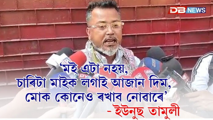 মই এটা নহয়, চাৰিটা মাইক লগাই আজান দিম, মোক কোনেও ৰখাব নোৱাৰে: ইউনুছ তামুলী