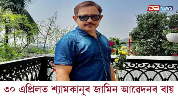 ৩০ এপ্ৰিলত শ্যামকানু মহন্তৰ জামিন আৱেদনৰ ৰায়দান