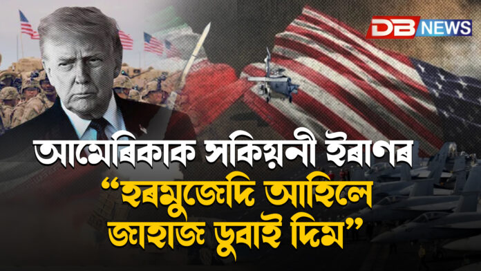 আমেৰিকাক কড়া সকিয়নী ইৰাণৰ — “হৰমুজেদি আহিলে জাহাজ ডুবাই দিম”