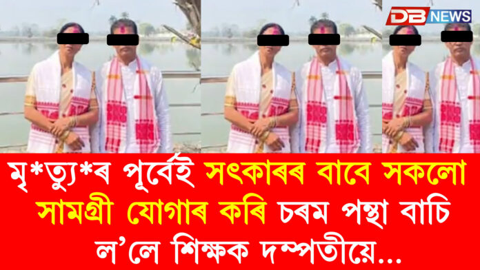 মৃ*ত্যু*ৰ পূৰ্বেই সৎকাৰৰ বাবে সকলোসামগ্ৰী যোগাৰ কৰি চৰম পন্থা বাচিল’লে শিক্ষক দম্পতীয়ে…