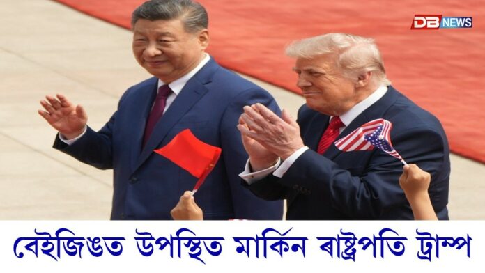 চীনৰ ৰাজধানী বেইজিঙত উপস্থিত মাৰ্কিন ৰাষ্ট্ৰপতি ডনাল্ড ট্ৰাম্প