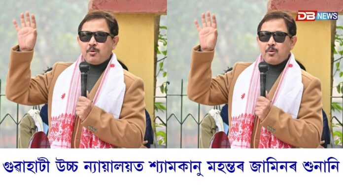 আজি গুৱাহাটী উচ্চ ন্যায়ালয়ত শ্যামকানু মহন্তৰ জামিনৰ শুনানি