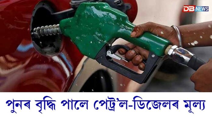 পুনৰ বৃদ্ধি পালে পেট্ৰ’ল-ডিজেলৰ মূল্য...