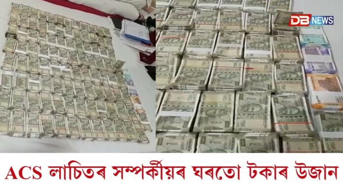 দুৰ্নীতিগ্ৰস্ত ACS লাচিত দাসৰ সম্পৰ্কীয়ৰ ঘৰত টকাৰ উজান