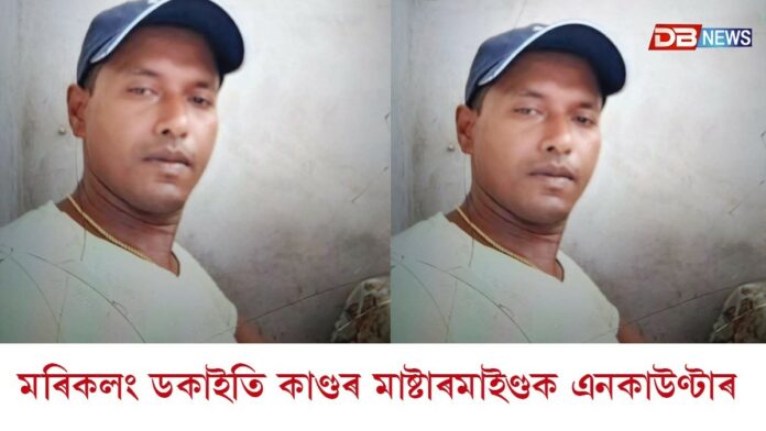মৰিকলং ডকাইতি কাণ্ডৰ মাষ্টাৰমাইণ্ড খাইৰুল আলীক এনকাউণ্টাৰ
