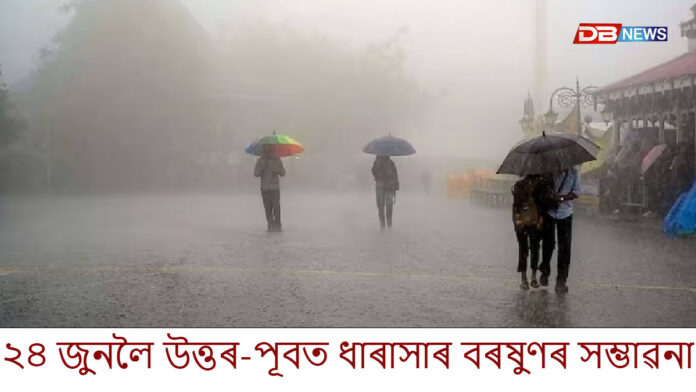 ২৪ জুনলৈ উত্তৰ-পূবত ধাৰাসাৰ বৰষুণৰ সম্ভাৱনা