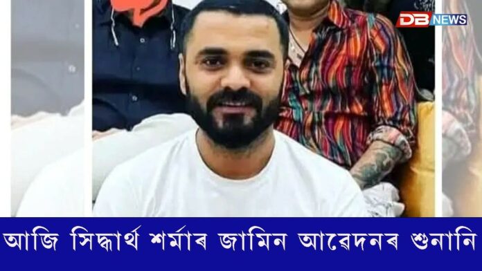 আজি সিদ্ধার্থ শৰ্মাৰ জামিন আৱেদনৰ শুনানি