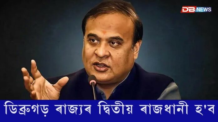 ডিব্ৰুগড় ৰাজ্যৰ দ্বিতীয় ৰাজধানী হ'ব