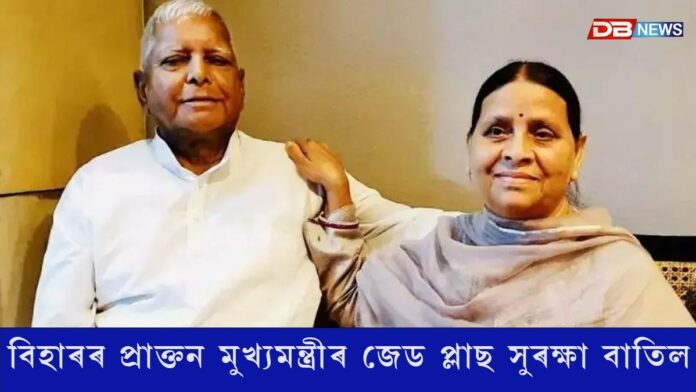 বিহাৰৰ প্ৰাক্তন মুখ্যমন্ত্ৰী লালুপ্ৰসাদ যাদৱ আৰু পত্নী ৰাবড়ীৰ জেড প্লাছ সুৰক্ষা বাতিল