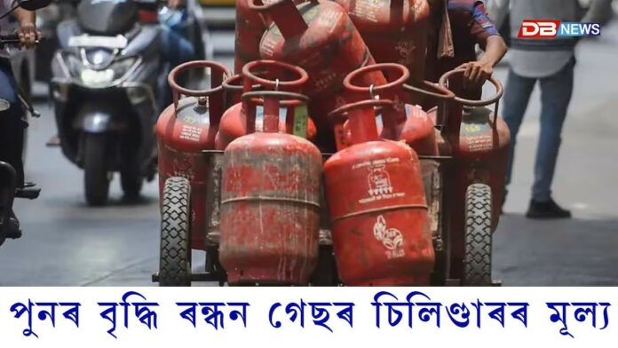 আজিৰে পৰা পুনৰ বৃদ্ধি ৰন্ধন গেছৰ চিলিণ্ডাৰৰ মূল্য...