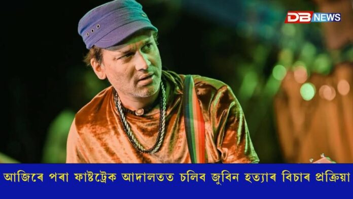 আজিৰে পৰা ফাষ্টট্রেক আদালতত চলিব জুবিন গাৰ্গ হত্যাৰ বিচাৰ প্ৰক্ৰিয়া