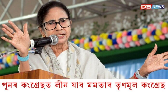 পুনৰ কংগ্ৰেছত লীন যাব মমতাৰ তৃণমূল কংগ্ৰেছ