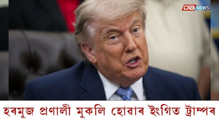হৰমুজ প্ৰণালী মুকলি হোৱাৰ ইংগিত দিলে ট্ৰাম্পে