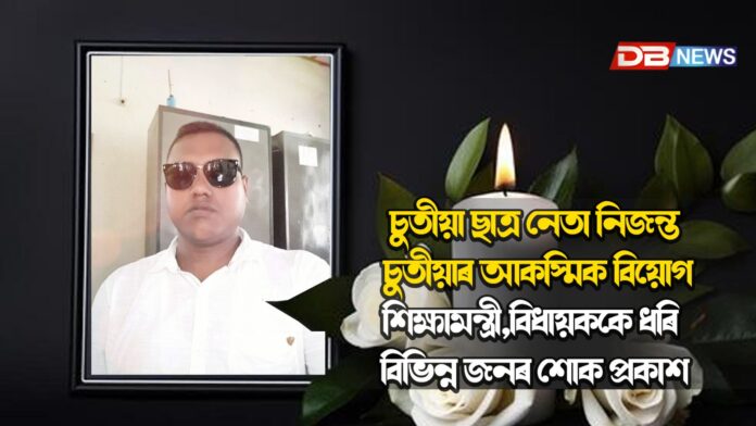 চুতীয়া ছাত্ৰ নেতা নিজন্ত চুতীয়াৰ আকস্মিক বিয়োগশিক্ষামন্ত্ৰী,বিধায়ককে ধৰি বিভিন্ন জনৰ শোক প্ৰকাশ