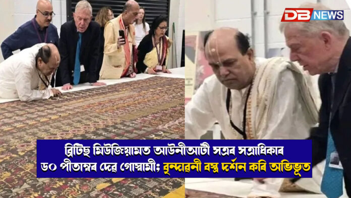 ব্ৰিটিছ মিউজিয়ামত আউনীআটী সত্ৰৰ সত্ৰাধিকাৰ ড০ পীতাম্বৰ দেৱ গোস্বামী; বৃন্দাৱনী বস্ত্ৰ দৰ্শন কৰি অভিভূত ! British Museum