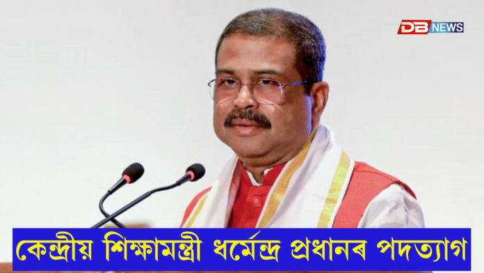কেন্দ্ৰীয় শিক্ষামন্ত্ৰী ধৰ্মেন্দ্ৰ প্ৰধানৰ পদত্যাগ