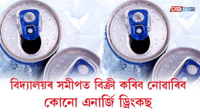 বিদ্যালয়ৰ সমীপত বিক্ৰী কৰিব নোৱাৰিব কোনো এনাৰ্জি ড্ৰিংকছ