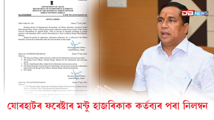 যোৰহাটৰ ফৰেষ্টাৰ মন্টু হাজৰিকাক কৰ্তব্যৰ পৰা নিলম্বন