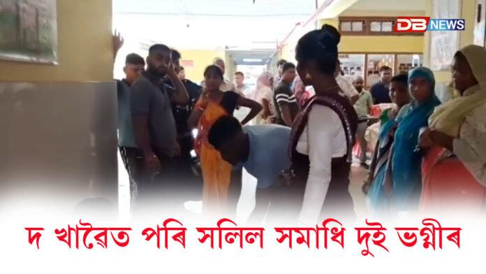 দ খাৱৈত পৰি সলিল সমাধি দুই ভগ্নীৰ